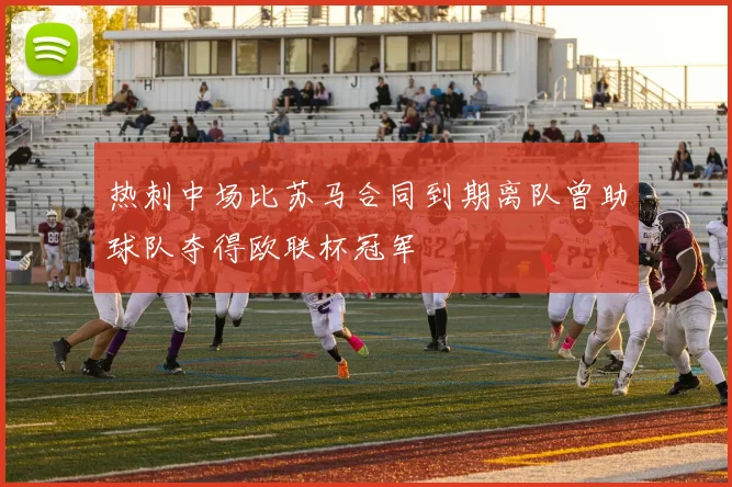 热刺中场比苏马合同到期离队曾助球队夺得欧联杯冠军