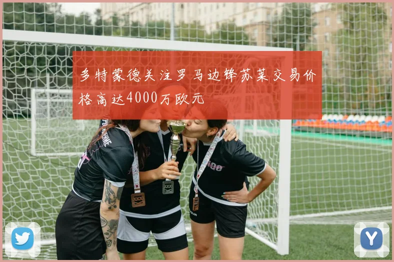 多特蒙德关注罗马边锋苏莱交易价格高达4000万欧元