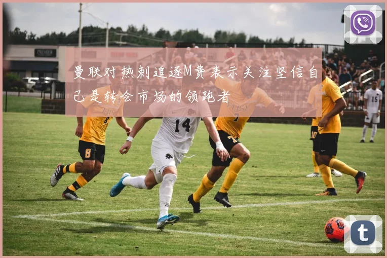 曼联对热刺追逐M费表示关注坚信自己是转会市场的领跑者