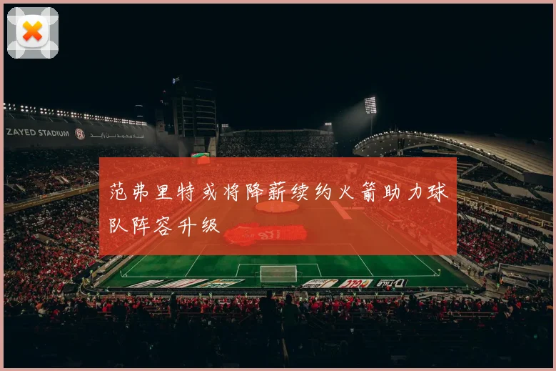 范弗里特或将降薪续约火箭助力球队阵容升级