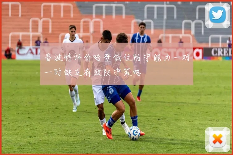 香波特评价哈登低位防守能力一对一时缺乏有效防守策略