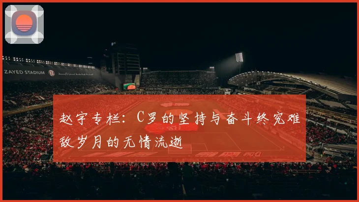 赵宇专栏：C罗的坚持与奋斗终究难敌岁月的无情流逝