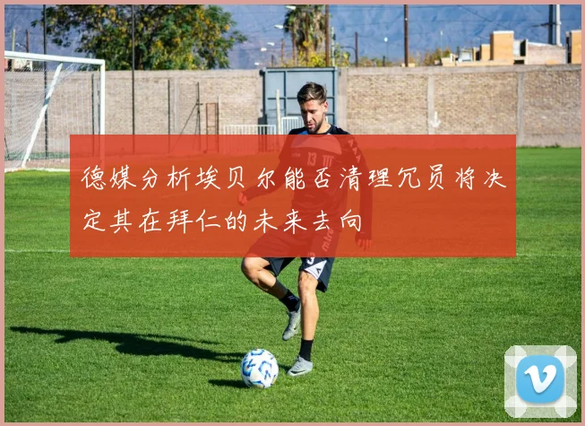 德媒分析埃贝尔能否清理冗员将决定其在拜仁的未来去向