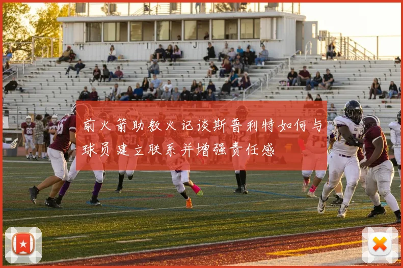 前火箭助教火记谈斯普利特如何与球员建立联系并增强责任感